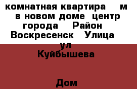 1-комнатная квартира 39 м2 в новом доме, центр города! › Район ­ Воскресенск › Улица ­ ул.Куйбышева › Дом ­ 47 › Общая площадь ­ 39 › Цена ­ 2 600 000 - Московская обл., Воскресенский р-н, Воскресенск г. Недвижимость » Квартиры продажа   . Московская обл.